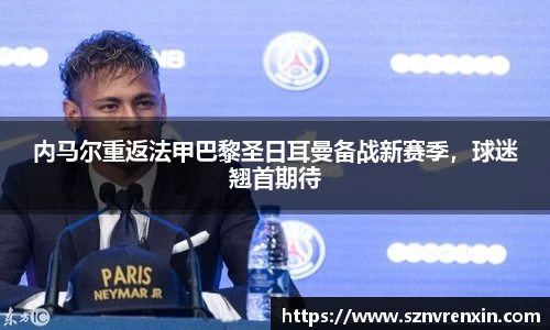 内马尔重返法甲巴黎圣日耳曼备战新赛季，球迷翘首期待