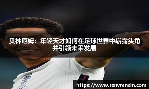 贝林厄姆：年轻天才如何在足球世界中崭露头角并引领未来发展