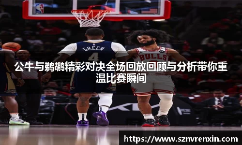 公牛与鹈鹕精彩对决全场回放回顾与分析带你重温比赛瞬间