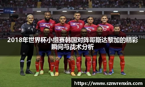 2018年世界杯小组赛韩国对阵哥斯达黎加的精彩瞬间与战术分析