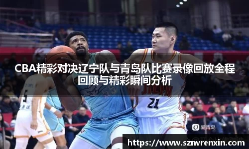 CBA精彩对决辽宁队与青岛队比赛录像回放全程回顾与精彩瞬间分析