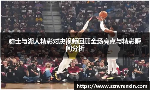 骑士与湖人精彩对决视频回顾全场亮点与精彩瞬间分析