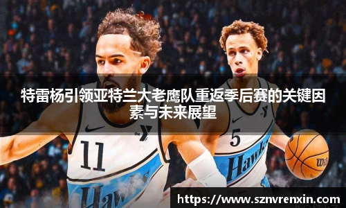 特雷杨引领亚特兰大老鹰队重返季后赛的关键因素与未来展望
