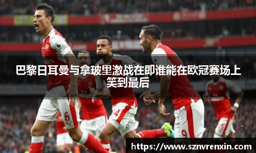 巴黎日耳曼与拿玻里激战在即谁能在欧冠赛场上笑到最后