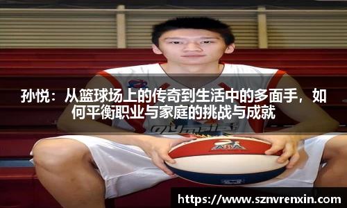 孙悦：从篮球场上的传奇到生活中的多面手，如何平衡职业与家庭的挑战与成就
