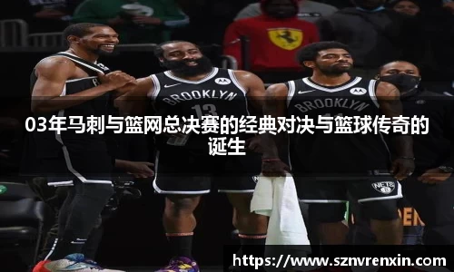 03年马刺与篮网总决赛的经典对决与篮球传奇的诞生