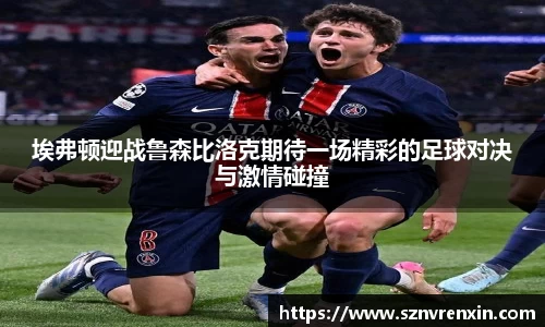 埃弗顿迎战鲁森比洛克期待一场精彩的足球对决与激情碰撞