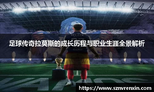 足球传奇拉莫斯的成长历程与职业生涯全景解析