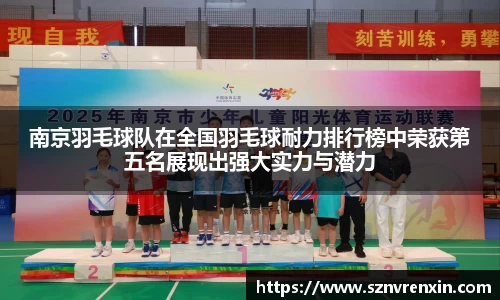 南京羽毛球队在全国羽毛球耐力排行榜中荣获第五名展现出强大实力与潜力