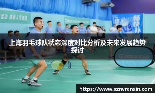 上海羽毛球队状态深度对比分析及未来发展趋势探讨