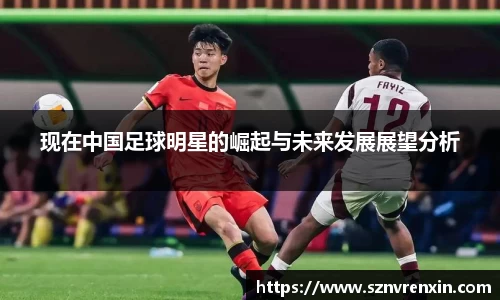 现在中国足球明星的崛起与未来发展展望分析