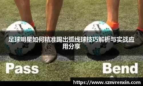 足球明星如何精准踢出弧线球技巧解析与实战应用分享