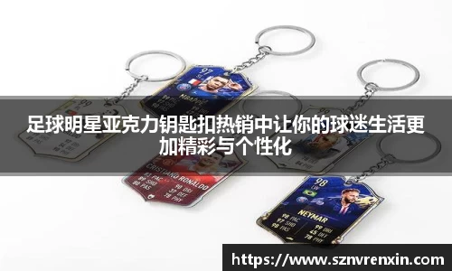 足球明星亚克力钥匙扣热销中让你的球迷生活更加精彩与个性化