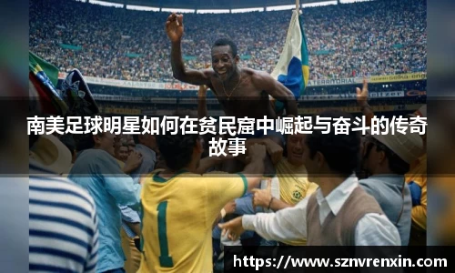 南美足球明星如何在贫民窟中崛起与奋斗的传奇故事