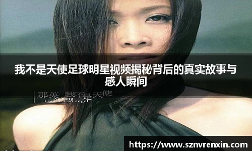 我不是天使足球明星视频揭秘背后的真实故事与感人瞬间